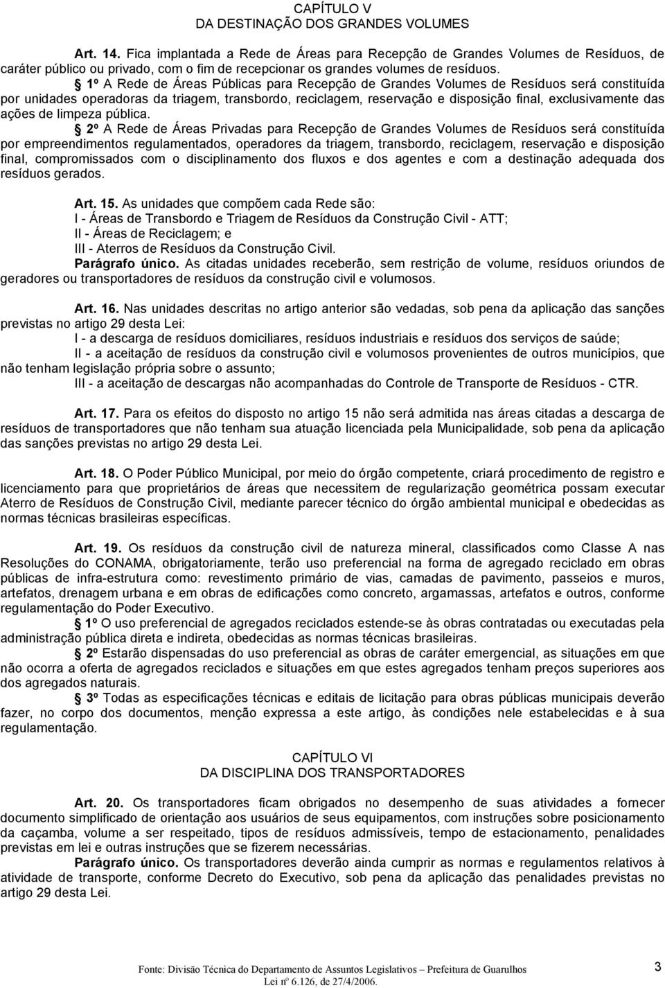 1º A Rede de Áreas Públicas para Recepção de Grandes Volumes de Resíduos será constituída por unidades operadoras da triagem, transbordo, reciclagem, reservação e disposição final, exclusivamente das