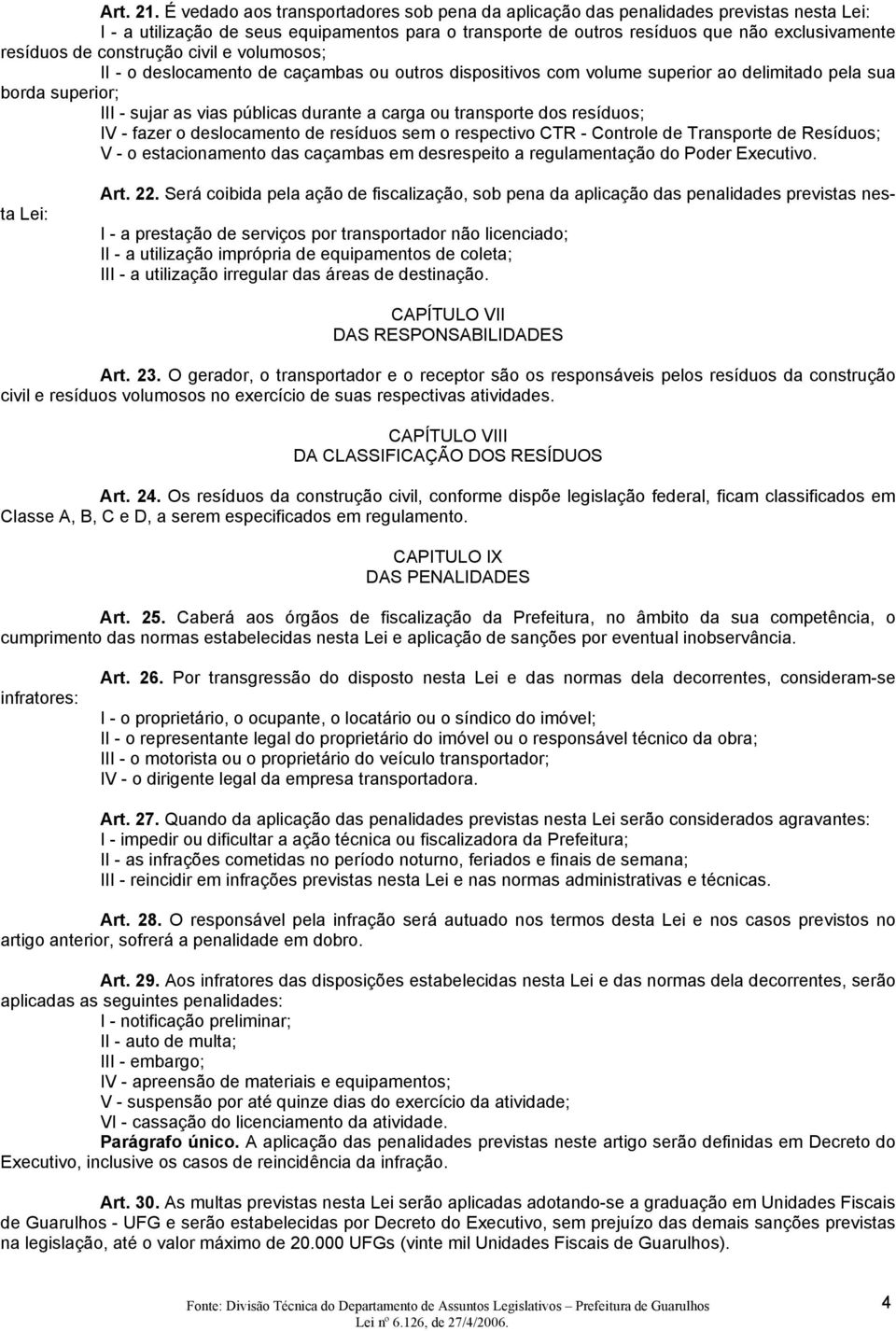 construção civil e volumosos; II - o deslocamento de caçambas ou outros dispositivos com volume superior ao delimitado pela sua borda superior; III - sujar as vias públicas durante a carga ou