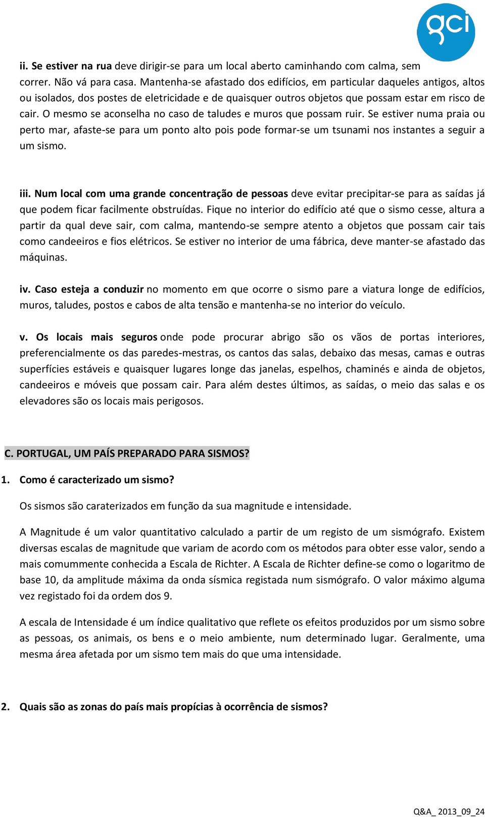 O mesmo se aconselha no caso de taludes e muros que possam ruir. Se estiver numa praia ou perto mar, afaste-se para um ponto alto pois pode formar-se um tsunami nos instantes a seguir a um sismo. iii.