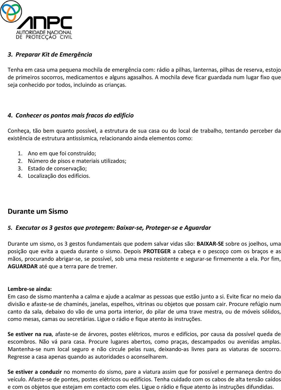 Conhecer os pontos mais fracos do edifício Conheça, tão bem quanto possível, a estrutura de sua casa ou do local de trabalho, tentando perceber da existência de estrutura antissísmica, relacionando