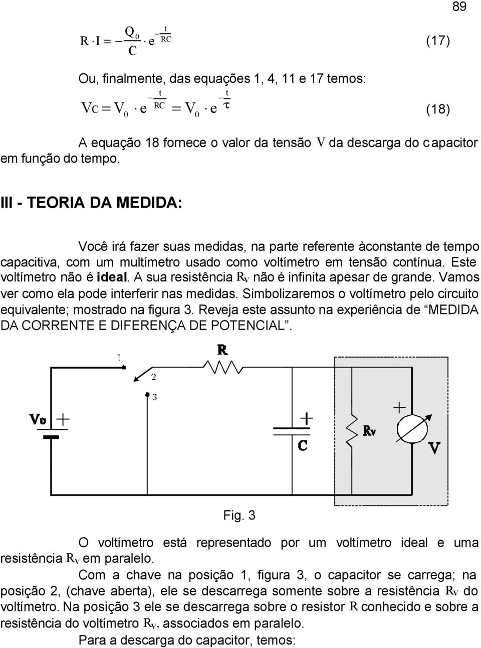 A sua resisência R v não é infinia apesar de grande. Vamos ver como ela pode inerferir nas medidas. Simbolizaremos o volímero pelo circuio equivalene; mosrado na figura 3.