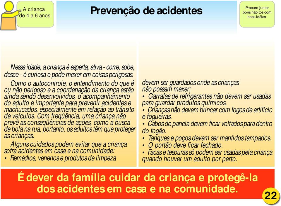 especialmente em relação ao trânsito de veículos. Com freqüência, uma criança não prevê as conseqüências de ações, como a busca de bola na rua, portanto, os adultos têm que proteger as crianças.