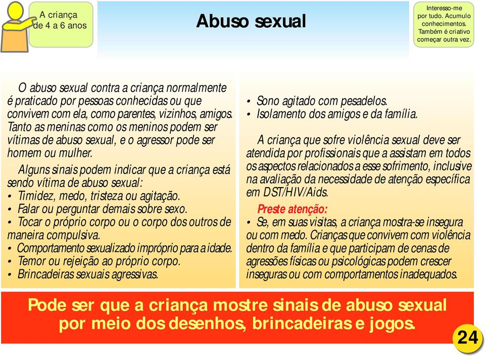 Tanto as meninas como os meninos podem ser vítimas de abuso sexual, e o agressor pode ser homem ou mulher.