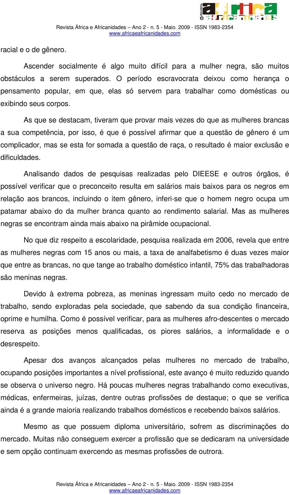 As que se destacam, tiveram que provar mais vezes do que as mulheres brancas a sua competência, por isso, é que é possível afirmar que a questão de gênero é um complicador, mas se esta for somada a