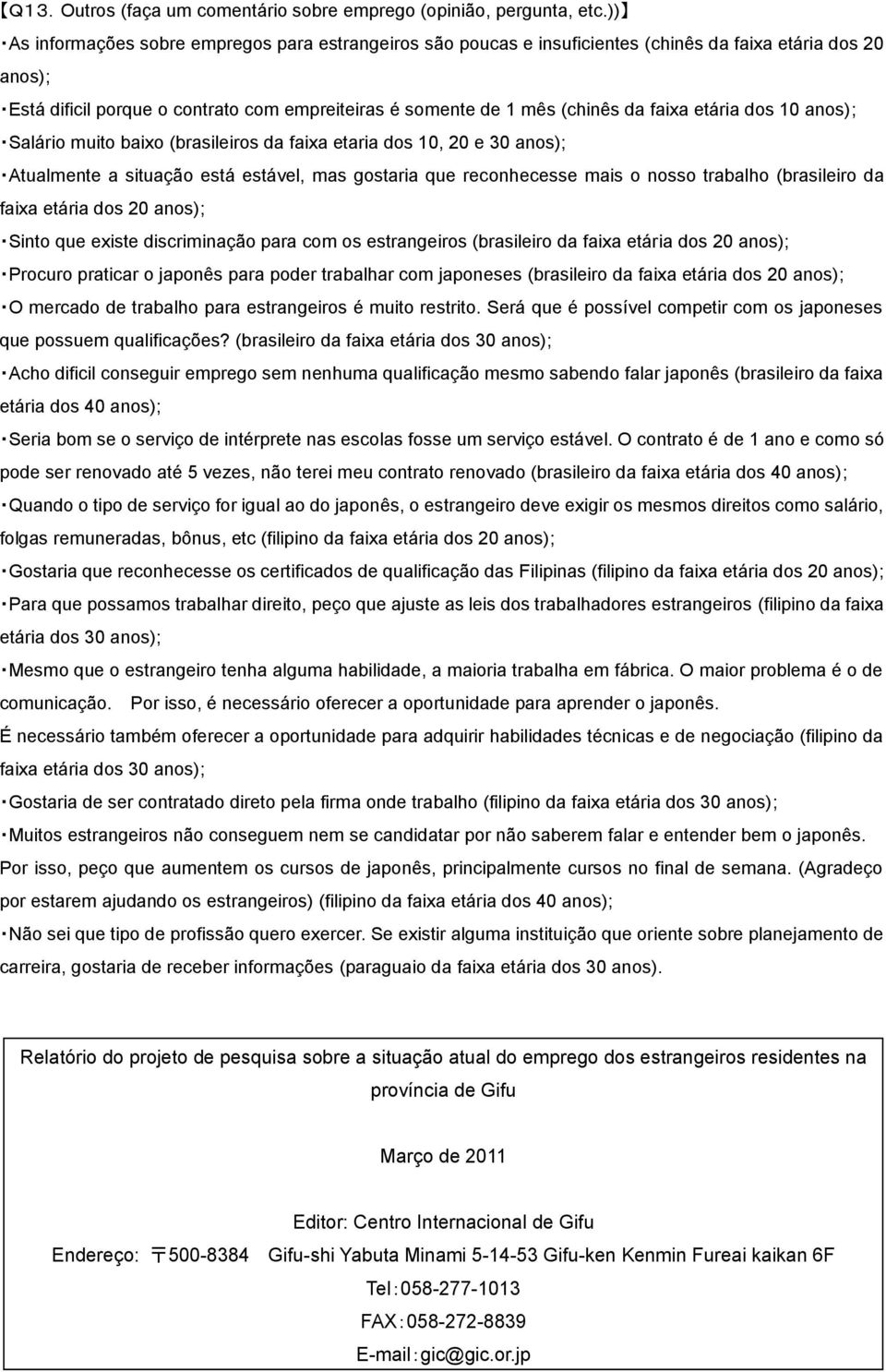 etária dos 10 anos); Salário muito baixo (brasileiros da faixa etaria dos 10, 20 e 0 anos); Atualmente a situação está estável, mas gostaria que reconhecesse mais o nosso trabalho (brasileiro da