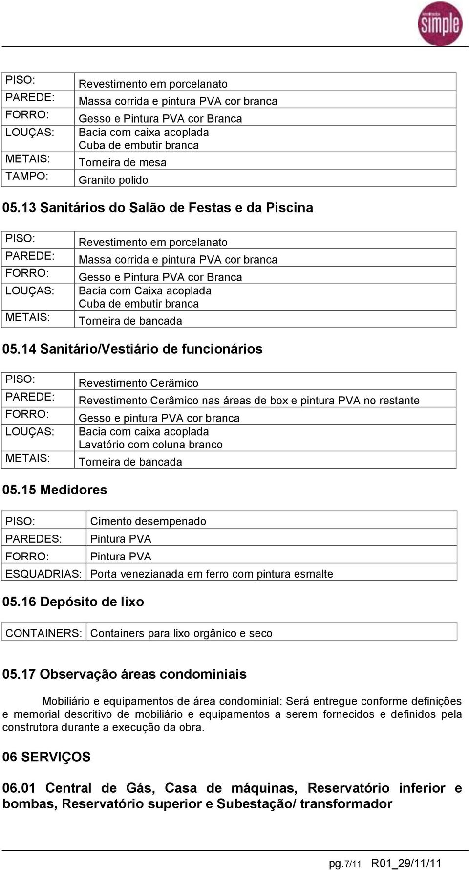 14 Sanitário/Vestiário de funcionários LOUÇAS: Revestimento Cerâmico Revestimento Cerâmico nas áreas de box e pintura PVA no restante Gesso e pintura PVA cor branca Bacia com caixa acoplada Lavatório