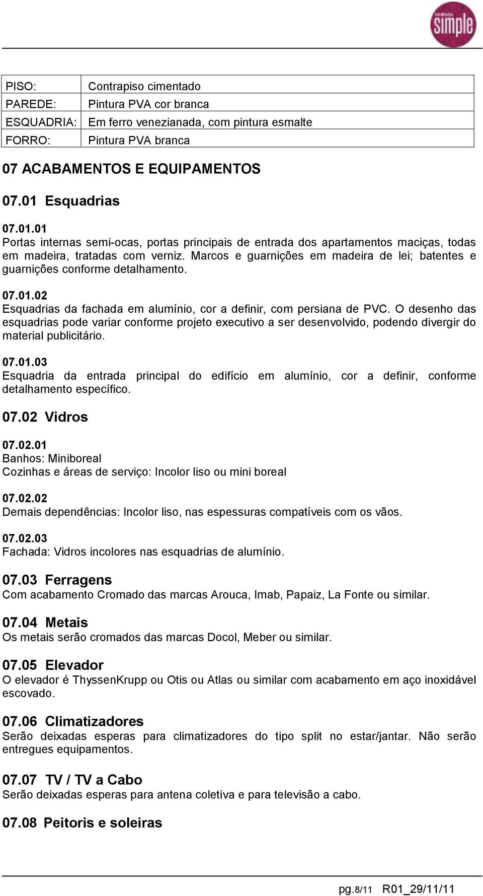 Marcos e guarnições em madeira de lei; batentes e guarnições conforme detalhamento. 07.01.02 Esquadrias da fachada em alumínio, cor a definir, com persiana de PVC.