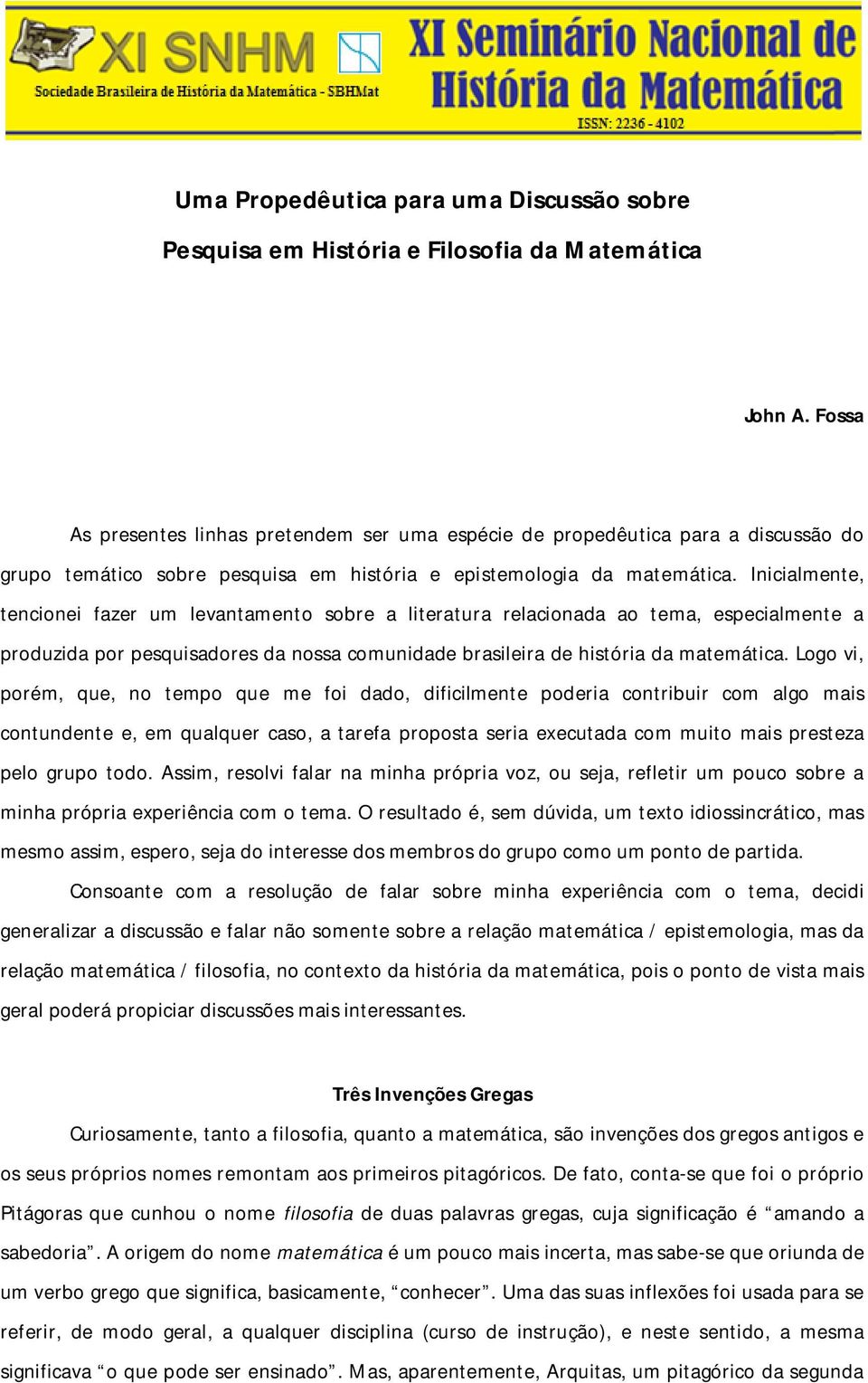 Inicialmente, tencionei fazer um levantamento sobre a literatura relacionada ao tema, especialmente a produzida por pesquisadores da nossa comunidade brasileira de história da matemática.