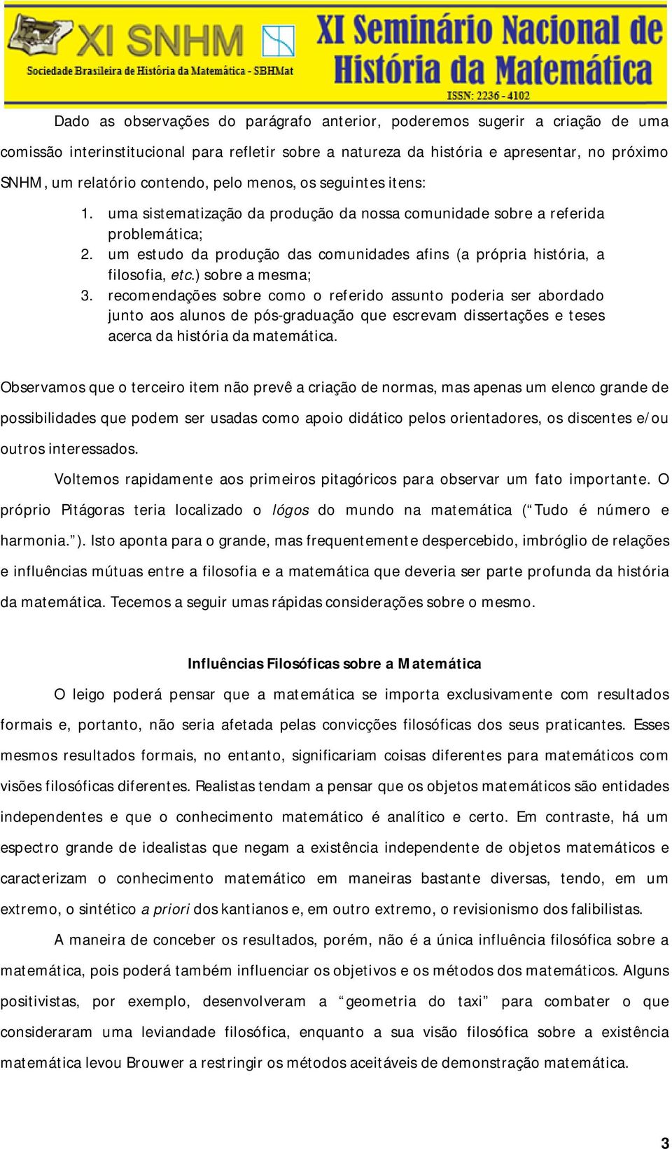 um estudo da produção das comunidades afins (a própria história, a filosofia, etc.) sobre a mesma; 3.