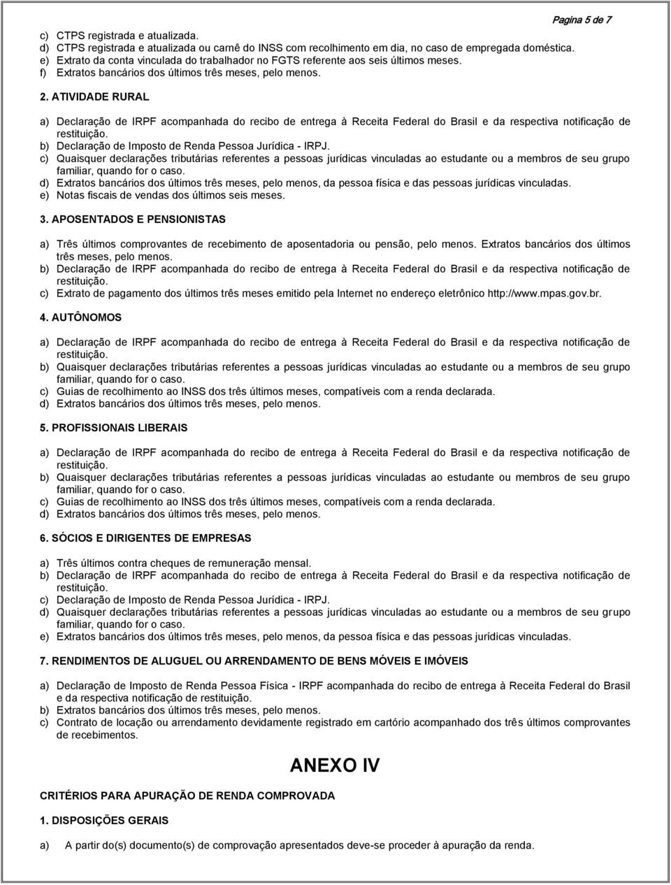ATIVIDADE RURAL Pagina 5 de 7 a) Declaração de IRPF acompanhada do recibo de entrega à Receita Federal do Brasil e da respectiva notificação de b) Declaração de Imposto de Renda Pessoa Jurídica -
