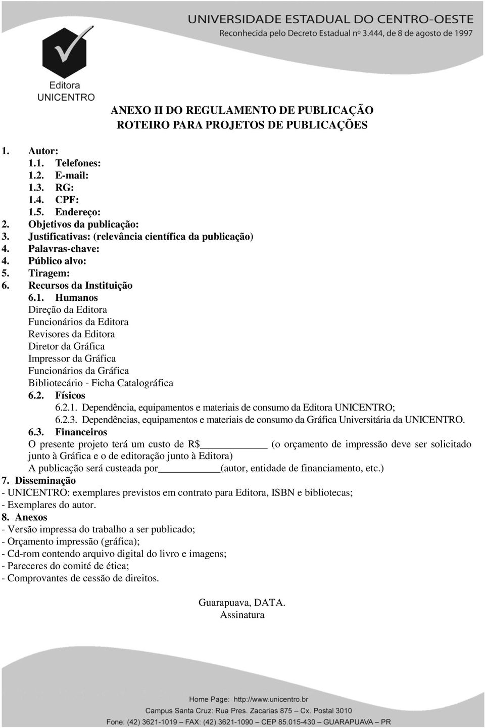 Humanos Direção da Editora Funcionários da Editora Revisores da Editora Diretor da Gráfica Impressor da Gráfica Funcionários da Gráfica Bibliotecário - Ficha Catalográfica 6.2. Físicos 6.2.1.