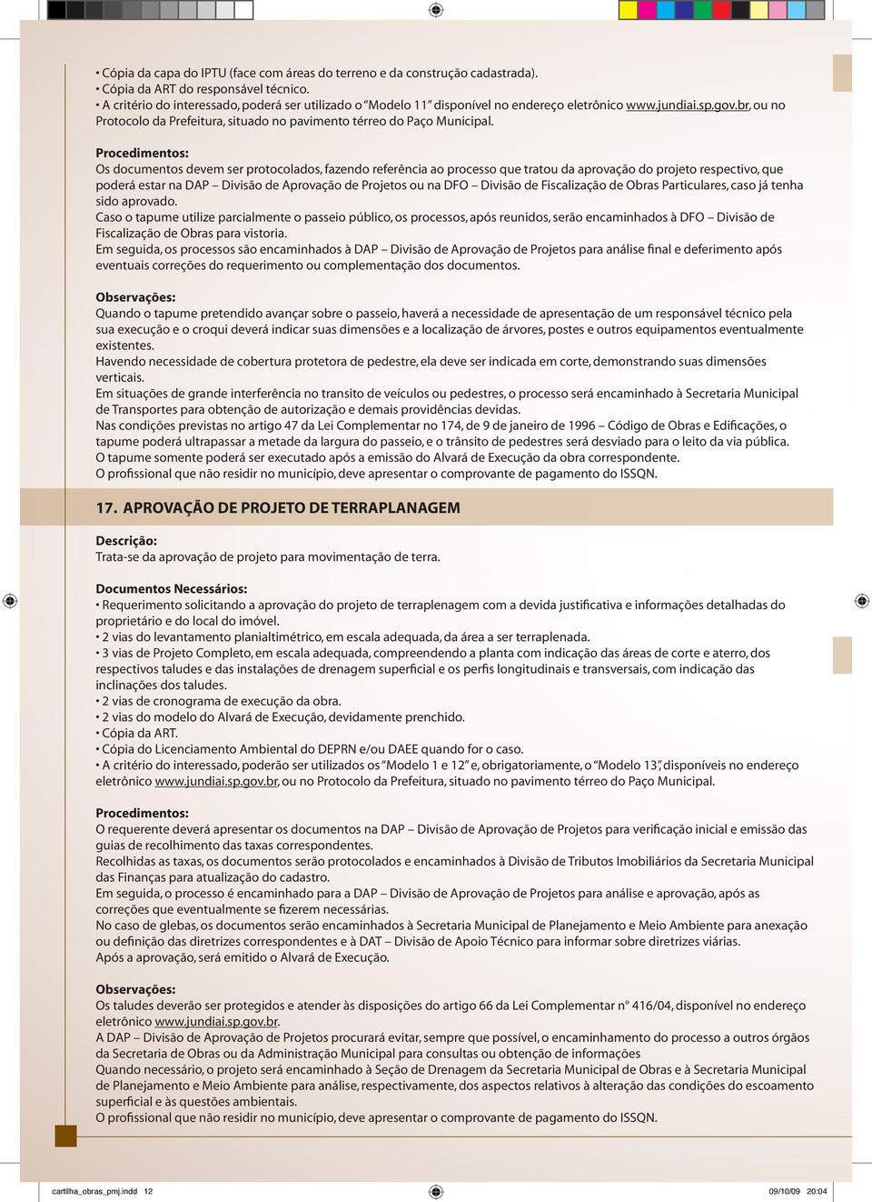 Os documentos devem ser protocolados, fazendo referência ao processo que tratou da aprovação do projeto respectivo, que poderá estar na DAP Divisão de Aprovação de Projetos ou na DFO Divisão de