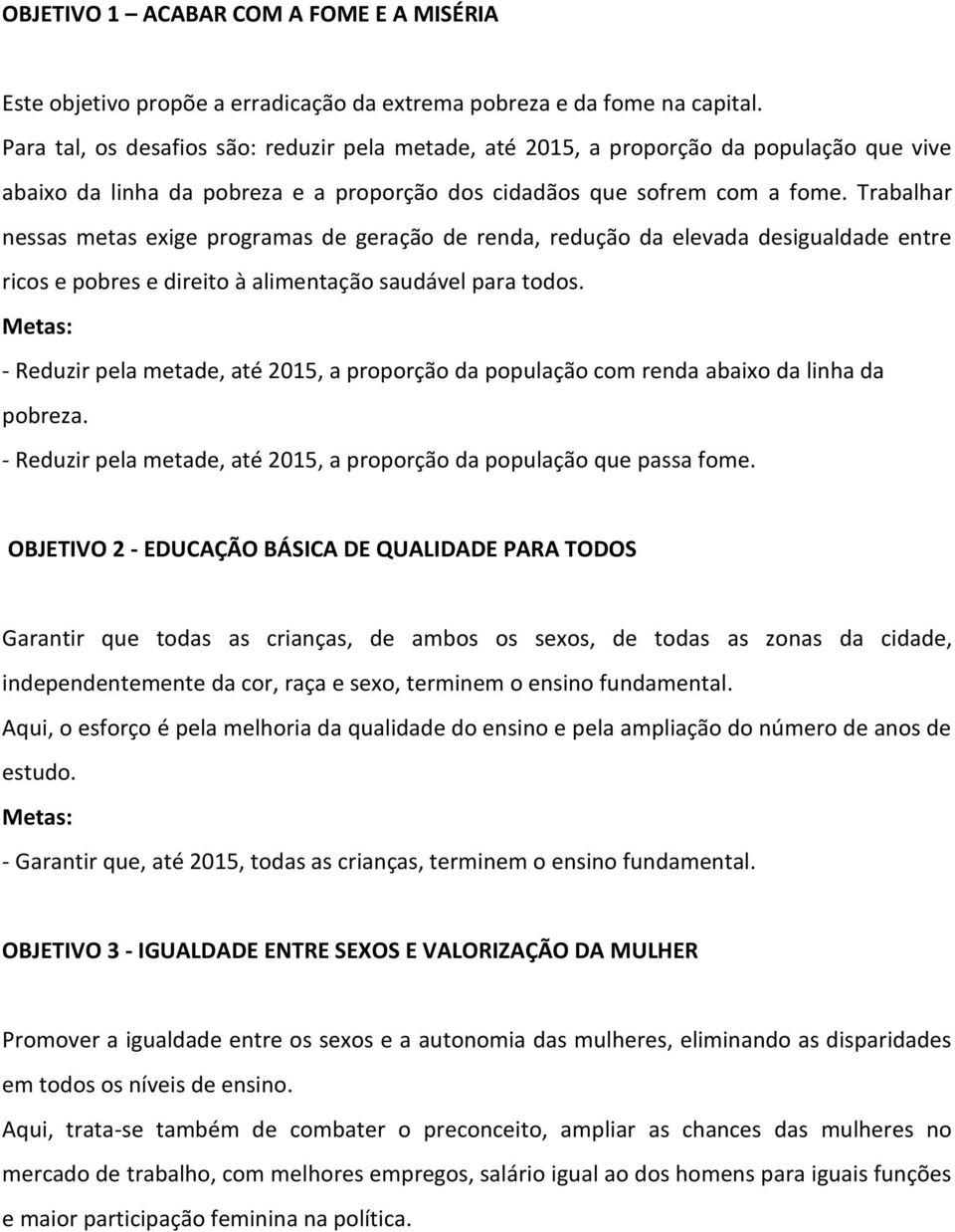 Trabalhar nessas metas exige programas de geração de renda, redução da elevada desigualdade entre ricos e pobres e direito à alimentação saudável para todos.