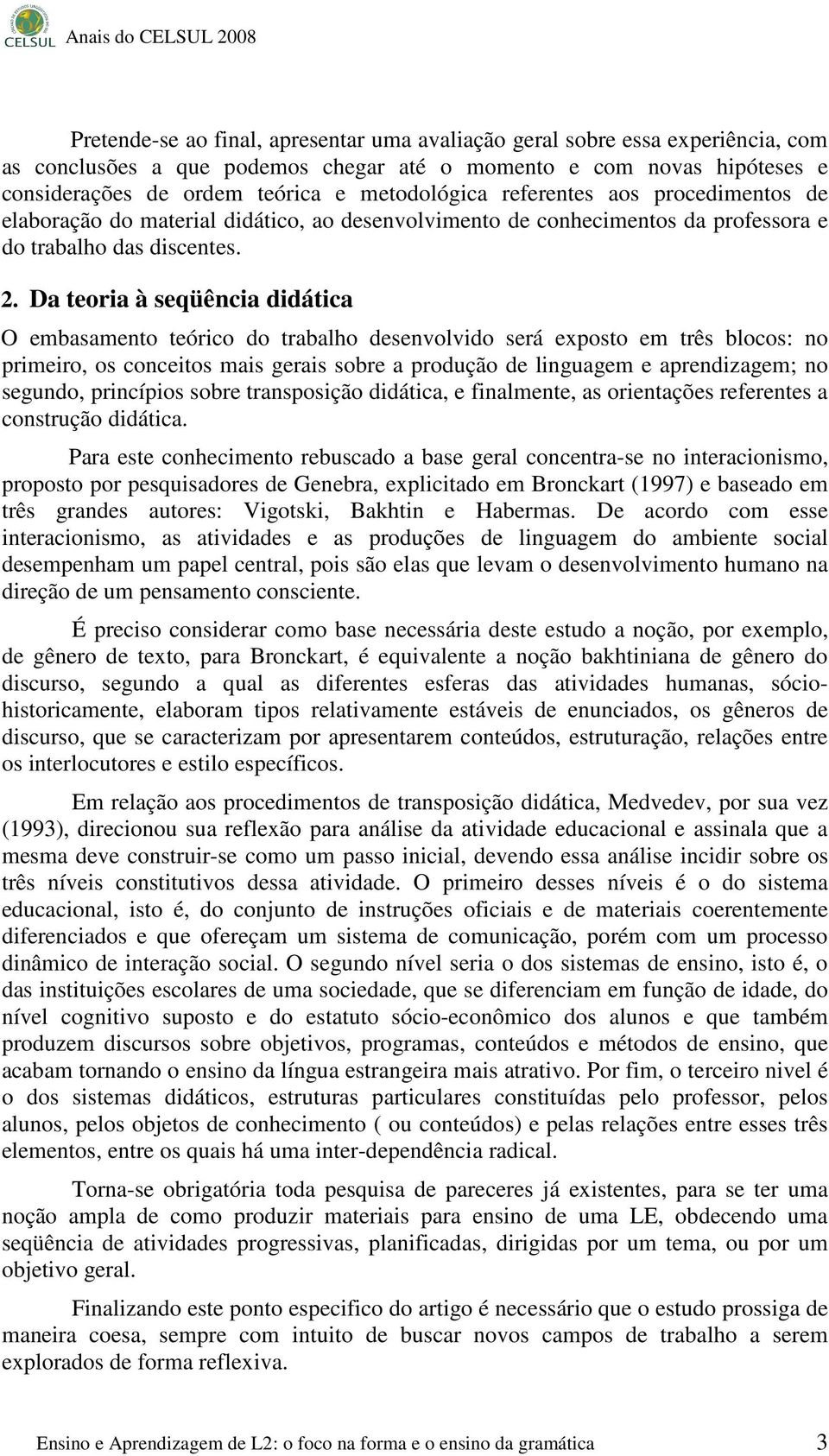 Da teoria à seqüência didática O embasamento teórico do trabalho desenvolvido será exposto em três blocos: no primeiro, os conceitos mais gerais sobre a produção de linguagem e aprendizagem; no