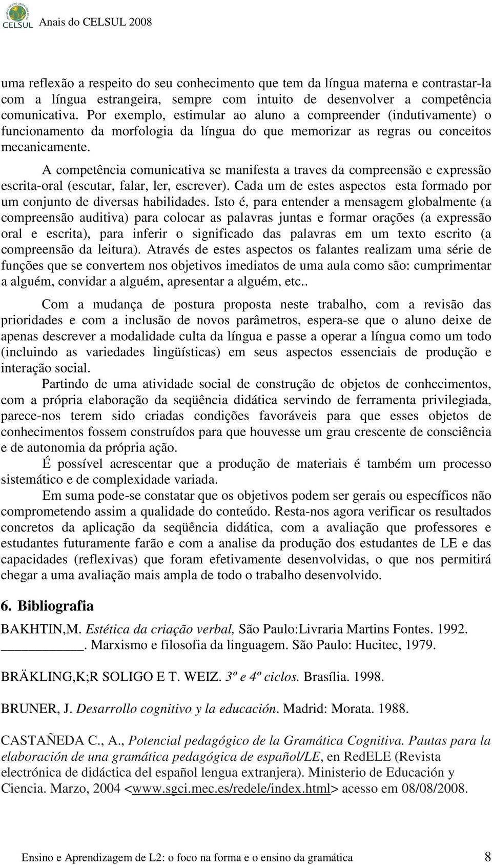 A competência comunicativa se manifesta a traves da compreensão e expressão escrita-oral (escutar, falar, ler, escrever).