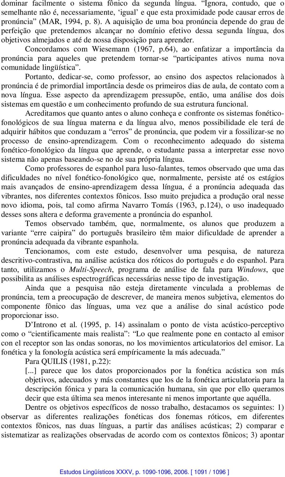 Concordamos com Wiesemann (1967, p.64), ao enfatizar a importância da pronúncia para aqueles que pretendem tornar-se participantes ativos numa nova comunidade lingüística.