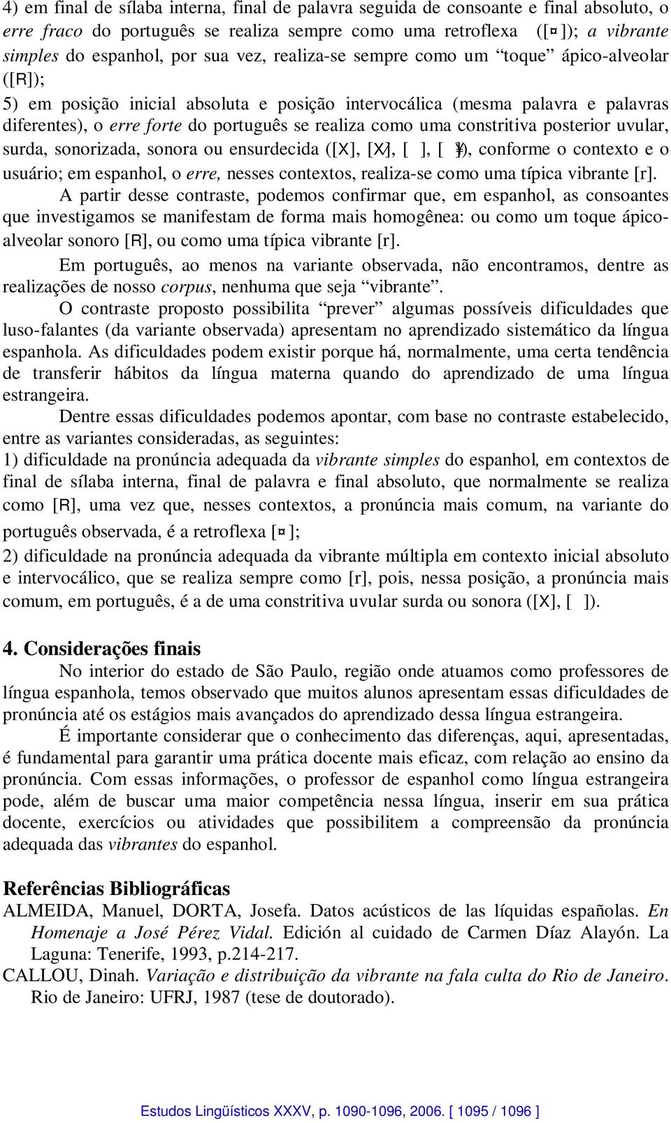 constritiva posterior uvular, surda, sonorizada, sonora ou ensurdecida ([X], [X ], [ ], [ ]), conforme o contexto e o usuário; em espanhol, o erre, nesses contextos, realiza-se como uma típica