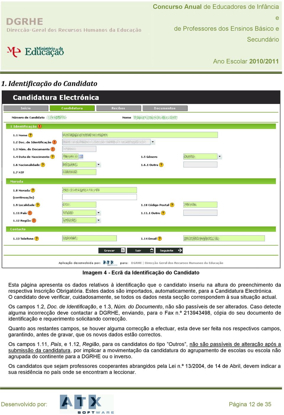 Obrigatória. Ests dados são importados, automaticamnt, para a Candidatura Elctrónica. O candidato dv vrificar, cuidadosamnt, s todos os dados nsta scção corrspondm à sua situação actual. Os campos 1.