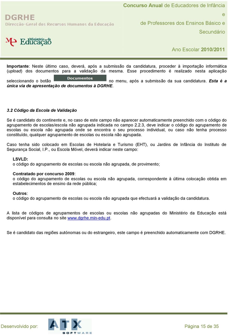 2 Código da Escola d Validação S é candidato do continnt, no caso d st campo não aparcr automaticamnt prnchido com o código do agrupamnto d scolas/scola não agrupada indicada no campo 2.2.3, dv indicar o código do agrupamnto d scolas ou scola não agrupada ond s ncontra o su procsso individual, ou caso não tnha procsso constituído, qualqur agrupamnto d scolas ou scola não agrupada.