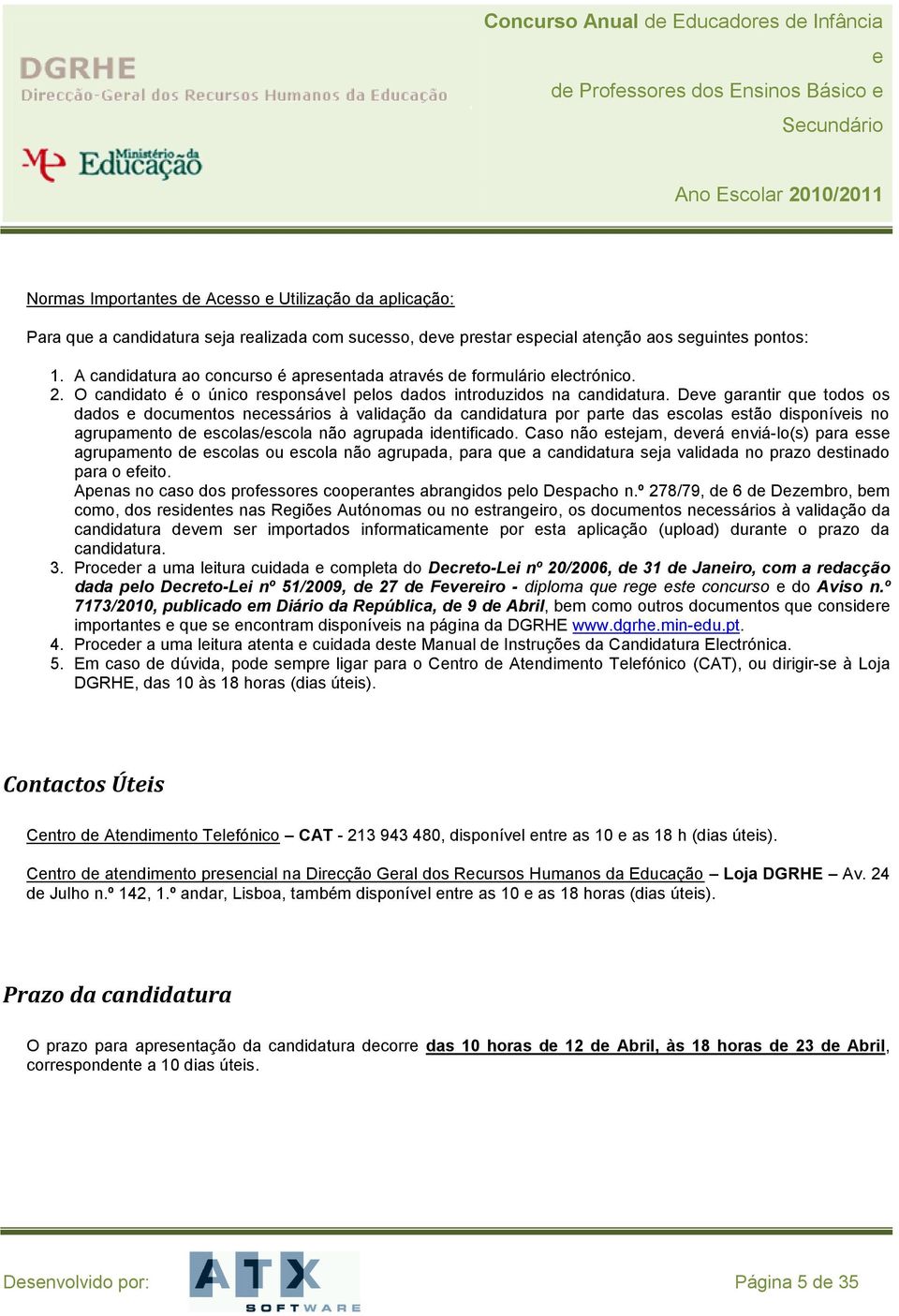 Dv garantir qu todos os dados documntos ncssários à validação da candidatura por part das scolas stão disponívis no agrupamnto d scolas/scola não agrupada idntificado.