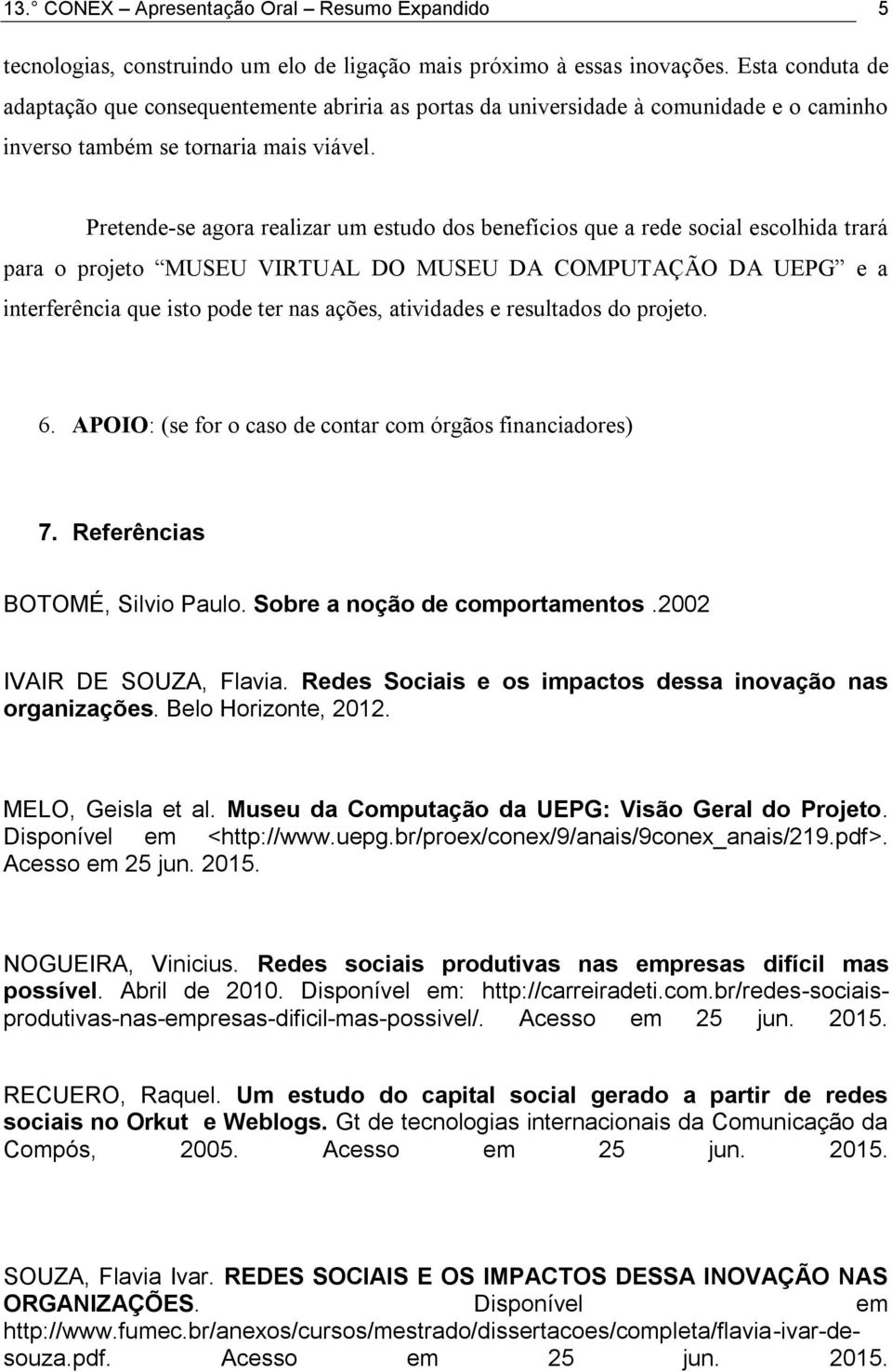 Pretende-se agora realizar um estudo dos benefícios que a rede social escolhida trará para o projeto MUSEU VIRTUAL DO MUSEU DA COMPUTAÇÃO DA UEPG e a interferência que isto pode ter nas ações,