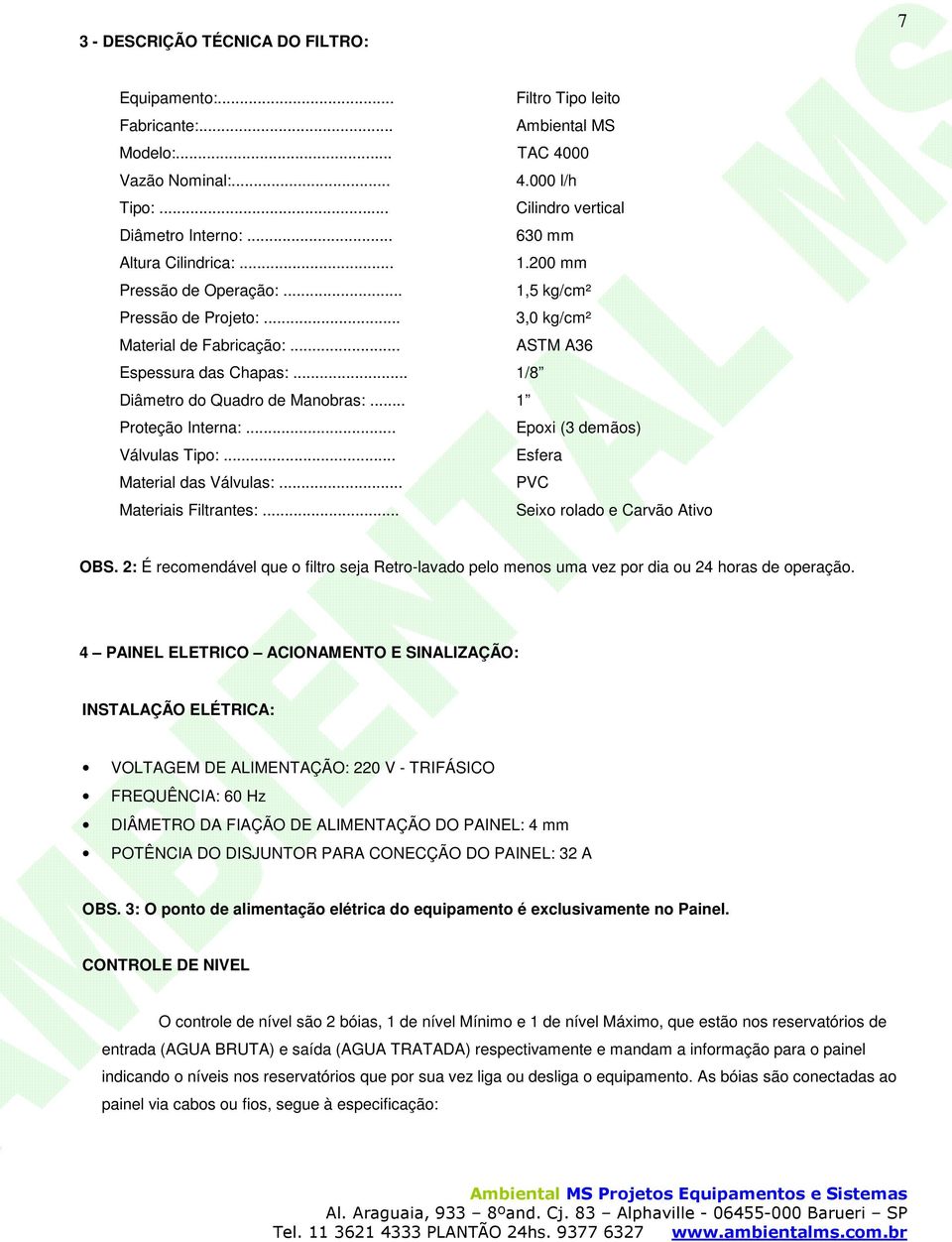 .. 1/8 Diâmetro do Quadro de Manobras:... 1 Proteção Interna:... Epoxi (3 demãos) Válvulas Tipo:... Esfera Material das Válvulas:... PVC Materiais Filtrantes:... Seixo rolado e Carvão Ativo OBS.