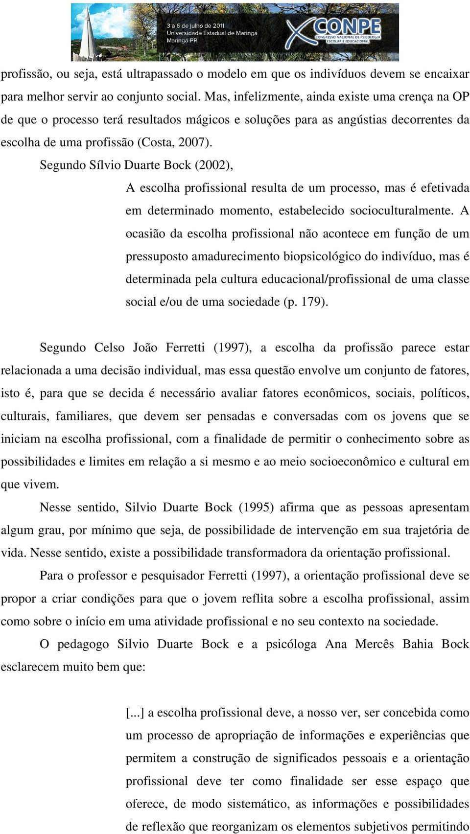 Segundo Sílvio Duarte Bock (2002), A escolha profissional resulta de um processo, mas é efetivada em determinado momento, estabelecido socioculturalmente.