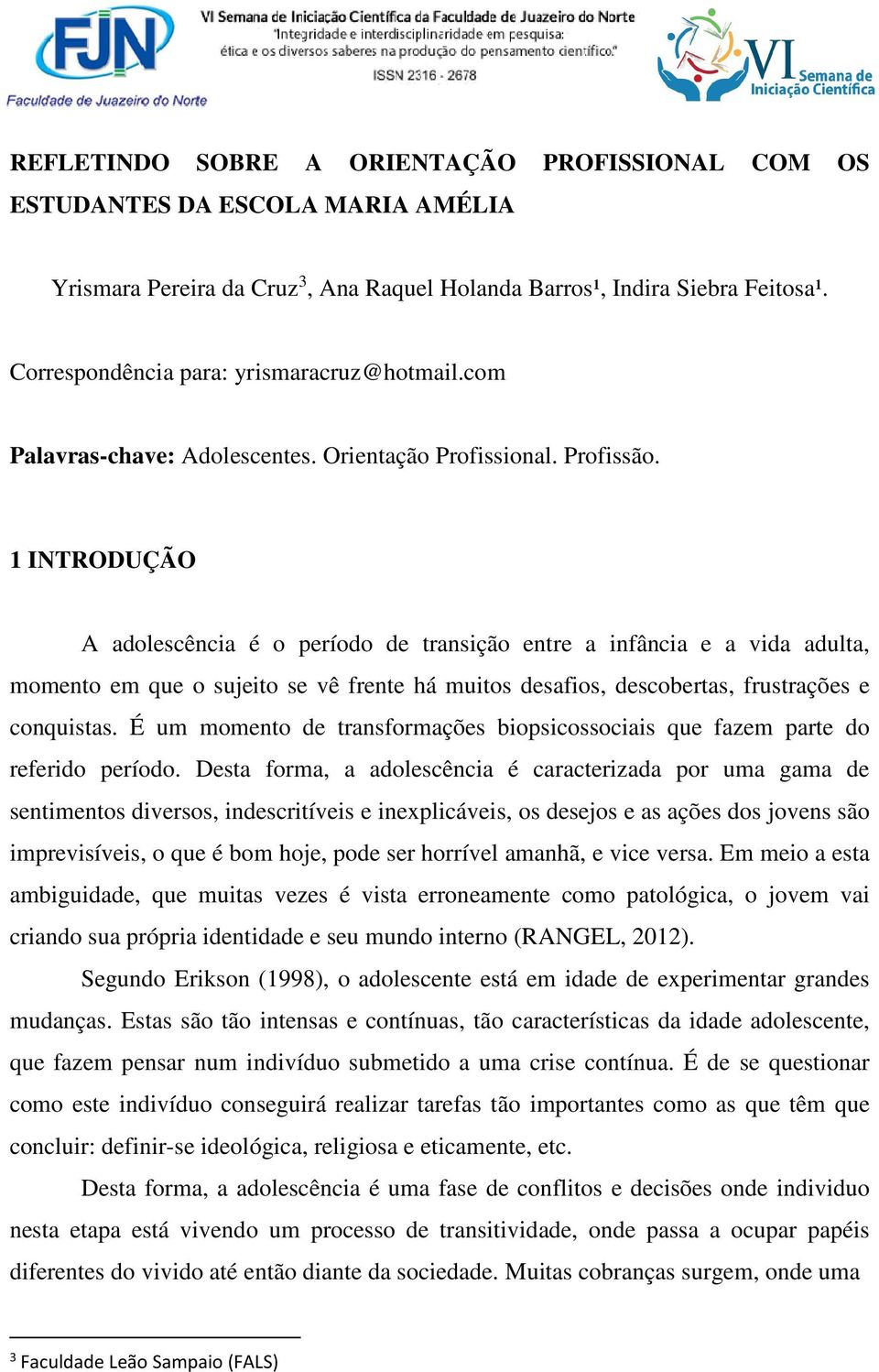 1 INTRODUÇÃO A adolescência é o período de transição entre a infância e a vida adulta, momento em que o sujeito se vê frente há muitos desafios, descobertas, frustrações e conquistas.