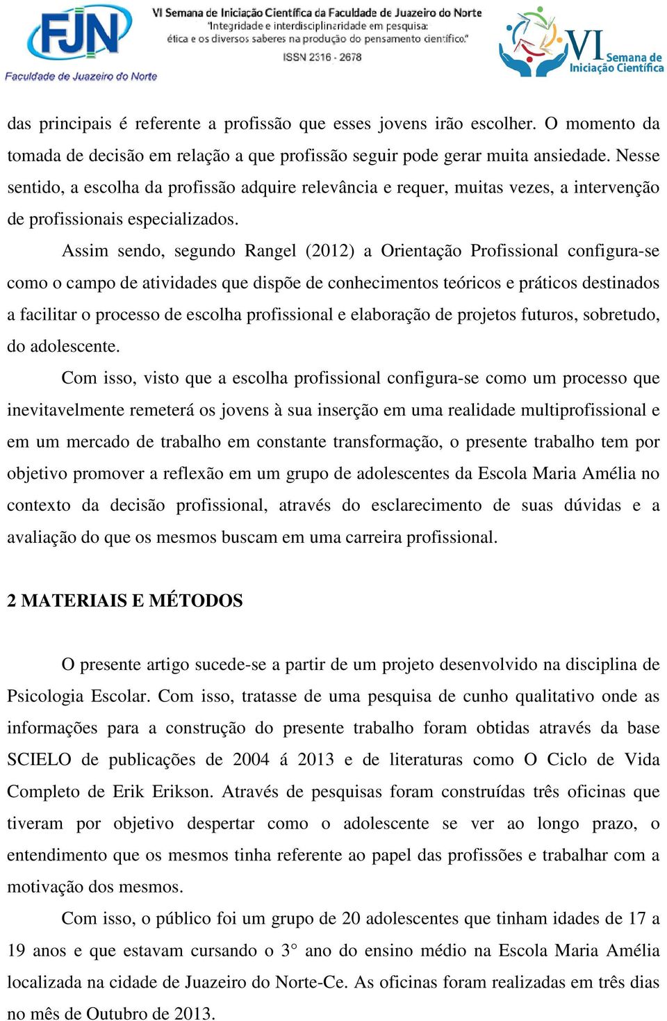 Assim sendo, segundo Rangel (2012) a Orientação Profissional configura-se como o campo de atividades que dispõe de conhecimentos teóricos e práticos destinados a facilitar o processo de escolha