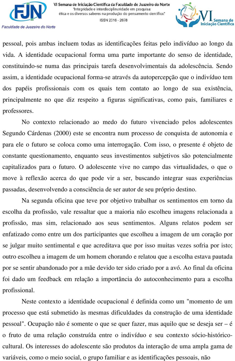 Sendo assim, a identidade ocupacional forma-se através da autopercepção que o indivíduo tem dos papéis profissionais com os quais tem contato ao longo de sua existência, principalmente no que diz