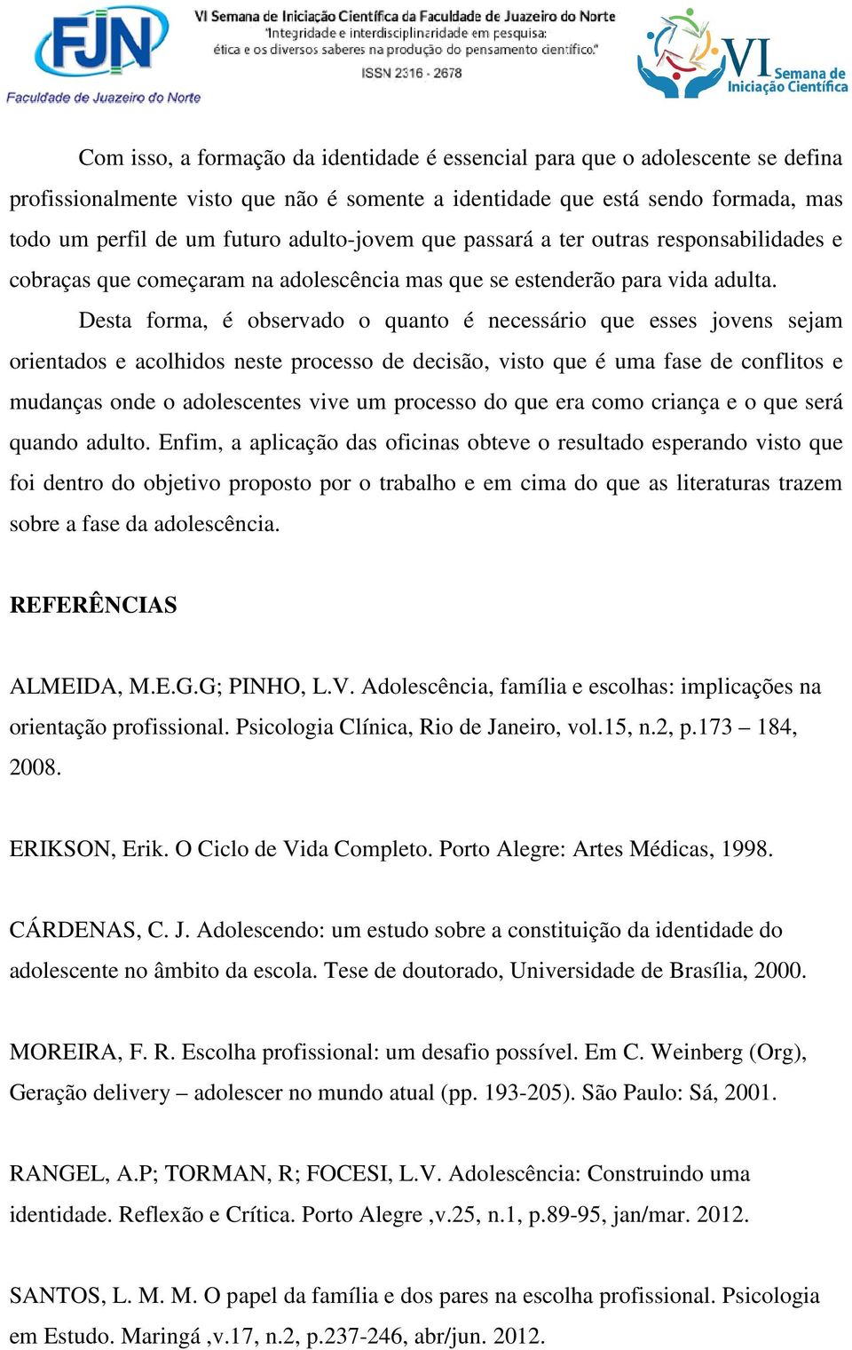 Desta forma, é observado o quanto é necessário que esses jovens sejam orientados e acolhidos neste processo de decisão, visto que é uma fase de conflitos e mudanças onde o adolescentes vive um