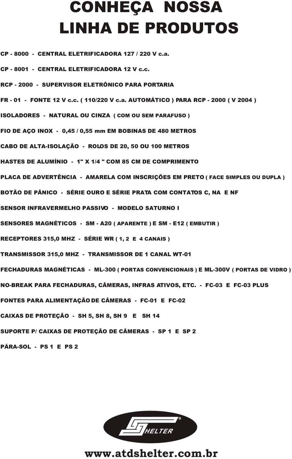100 METROS HASTES DE ALUMÍNIO - 1" X 1/4 " COM 85 CM DE COMPRIMENTO PLACA DE ADVERTÊNCIA - AMARELA COM INSCRIÇÕES EM PRETO ( FACE SIMPLES OU DUPLA ) BOTÃO DE PÂNICO - SÉRIE OURO E SÉRIE PRATA COM