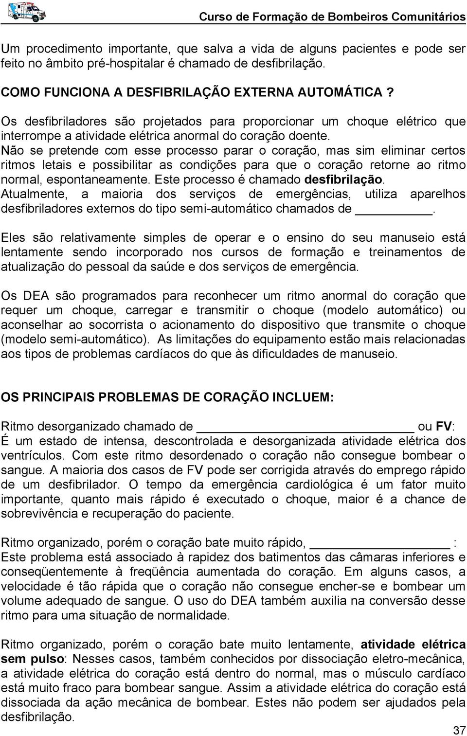 Não se pretende com esse processo parar o coração, mas sim eliminar certos ritmos letais e possibilitar as condições para que o coração retorne ao ritmo normal, espontaneamente.