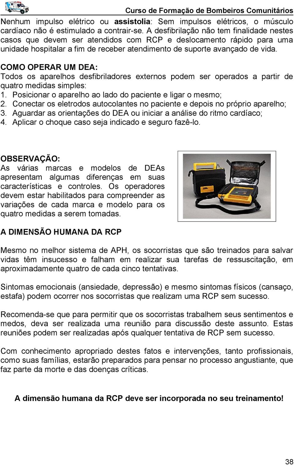 COMO OPERAR UM DEA: Todos os aparelhos desfibriladores externos podem ser operados a partir de quatro medidas simples: 1. Posicionar o aparelho ao lado do paciente e ligar o mesmo; 2.