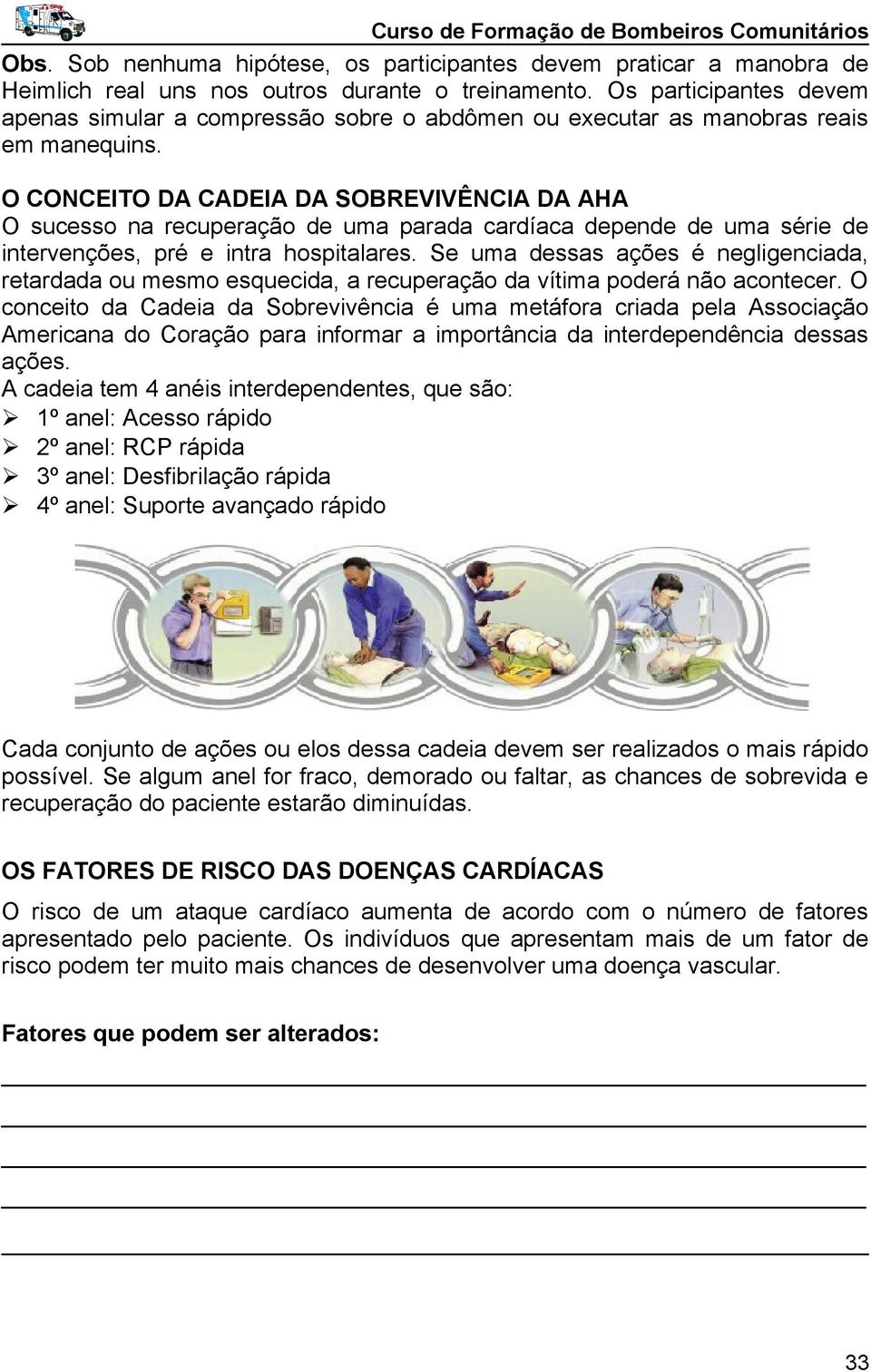 O CONCEITO DA CADEIA DA SOBREVIVÊNCIA DA AHA O sucesso na recuperação de uma parada cardíaca depende de uma série de intervenções, pré e intra hospitalares.