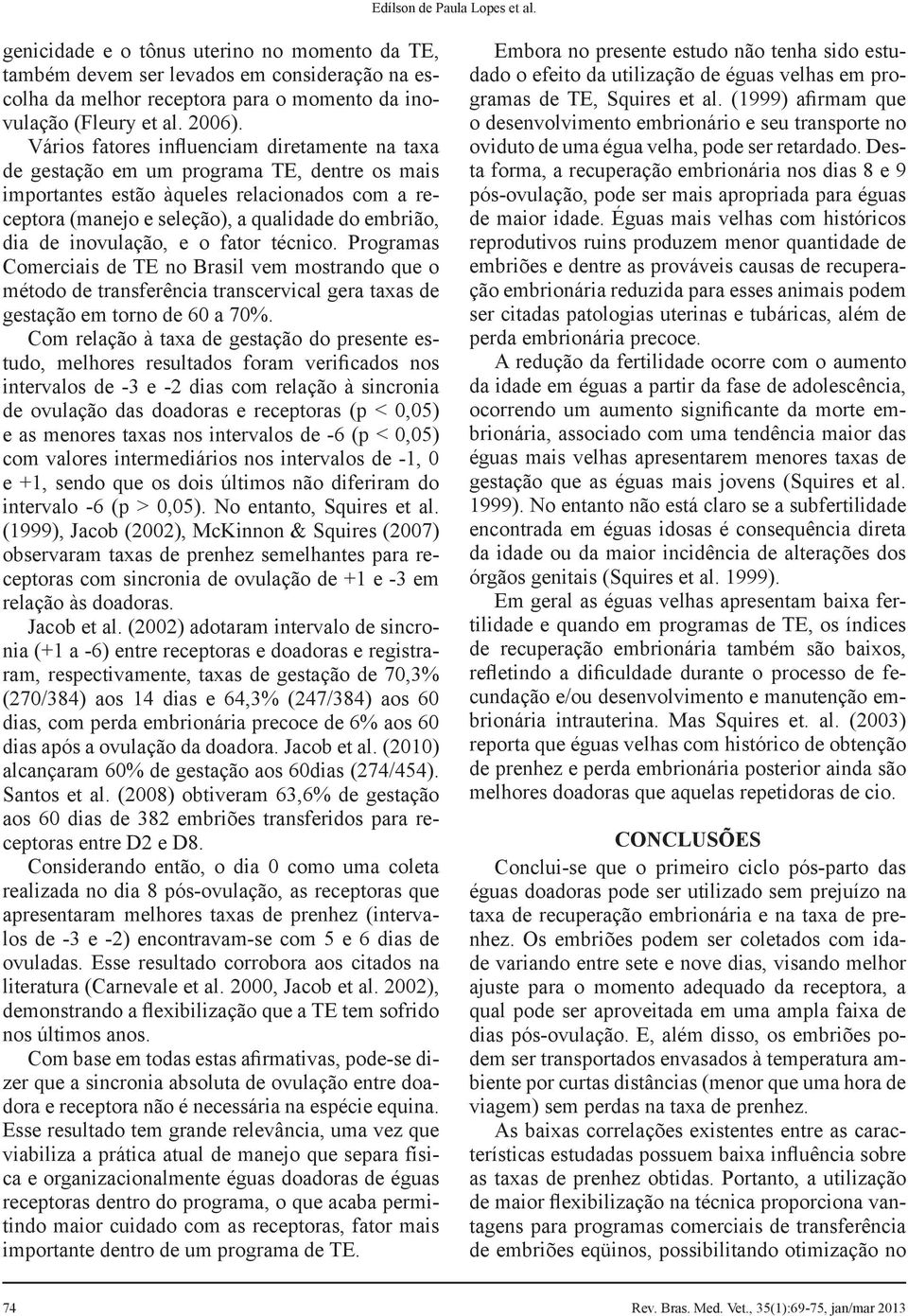 inovulação, e o fator técnico. Programas Comerciais de TE no Brasil vem mostrando que o método de transferência transcervical gera taxas de gestação em torno de 60 a 70%.