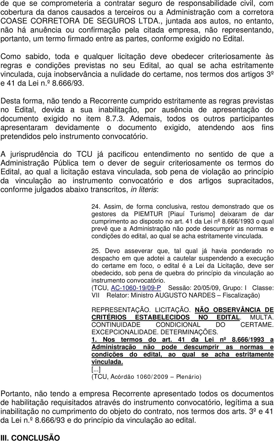 Como sabido, toda e qualquer licitação deve obedecer criteriosamente às regras e condições previstas no seu Edital, ao qual se acha estritamente vinculada, cuja inobservância a nulidade do certame,