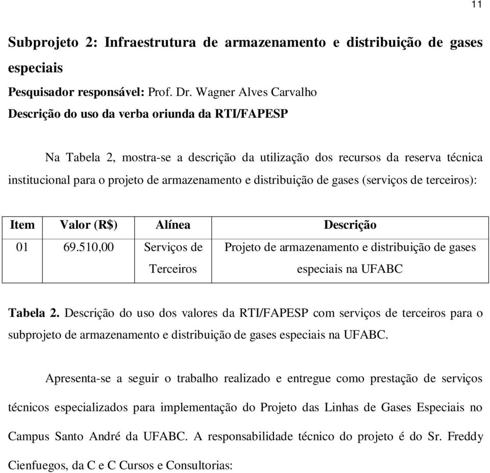 distribuição de gases (serviços de terceiros) Item Valor (R$) Alínea Descrição 01 69.510,00 Serviços de Projeto de armazenamento e distribuição de gases Terceiros especiais na UFABC Tabela 2.