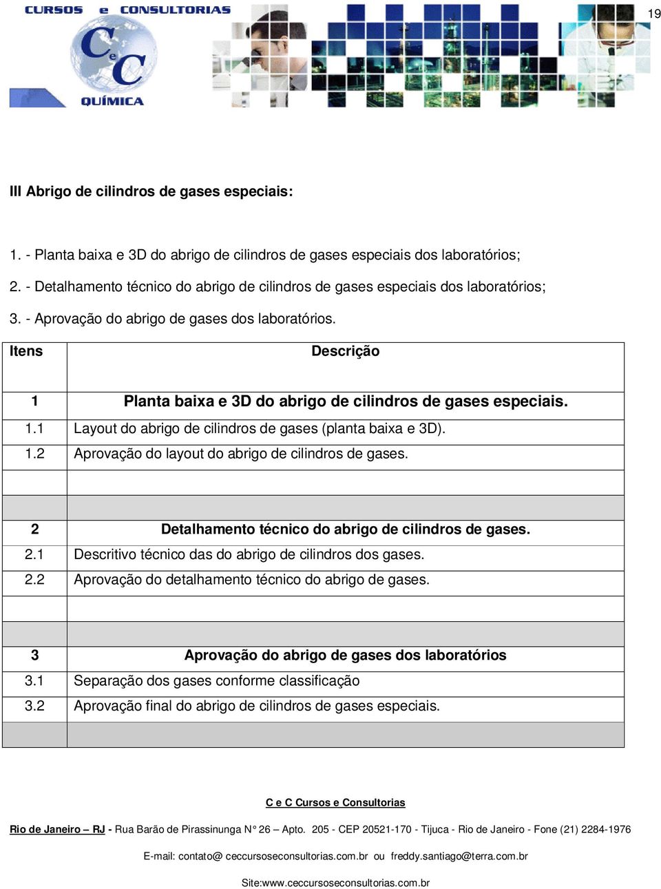 Itens Descrição 1 Planta baixa e 3D do abrigo de cilindros de gases especiais. 1.1 Layout do abrigo de cilindros de gases (planta baixa e 3D). 1.2 Aprovação do layout do abrigo de cilindros de gases.