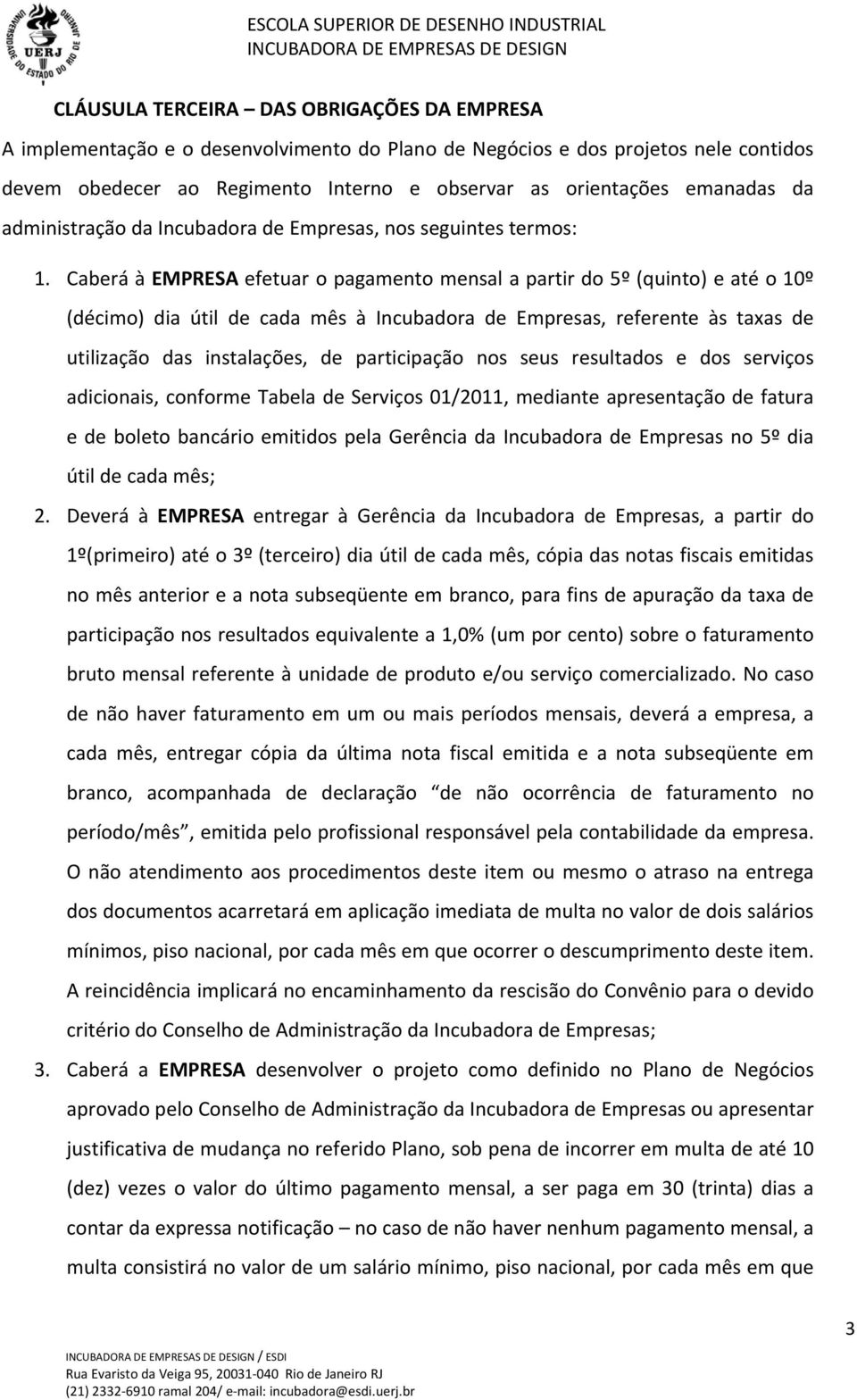 Caberá à EMPRESA efetuar o pagamento mensal a partir do 5º (quinto) e até o 10º (décimo) dia útil de cada mês à Incubadora de Empresas, referente às taxas de utilização das instalações, de