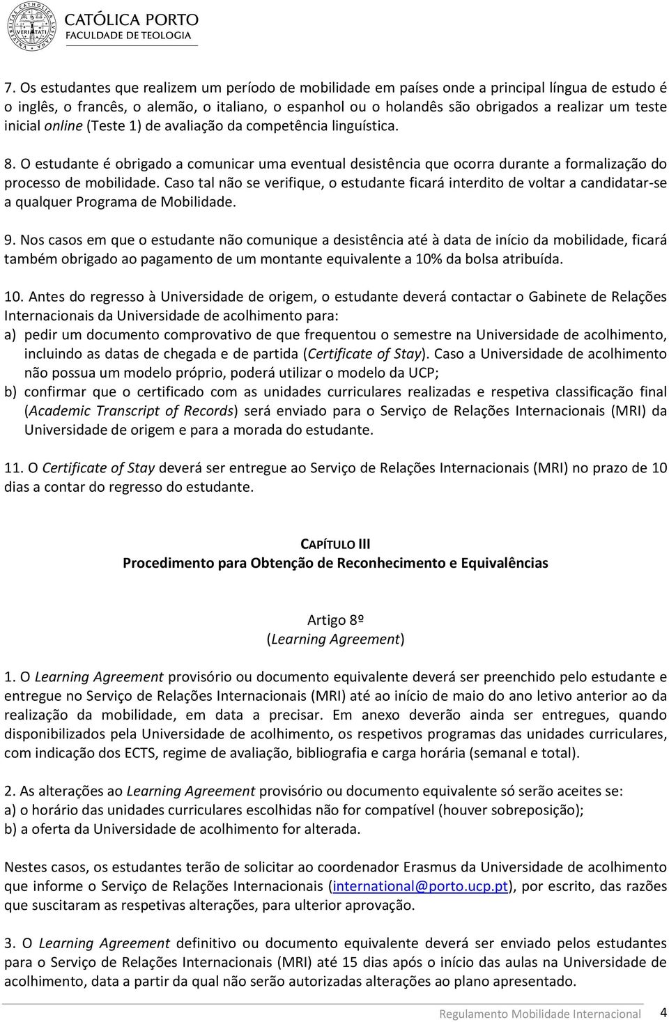 Caso tal não se verifique, o estudante ficará interdito de voltar a candidatar-se a qualquer Programa de Mobilidade. 9.