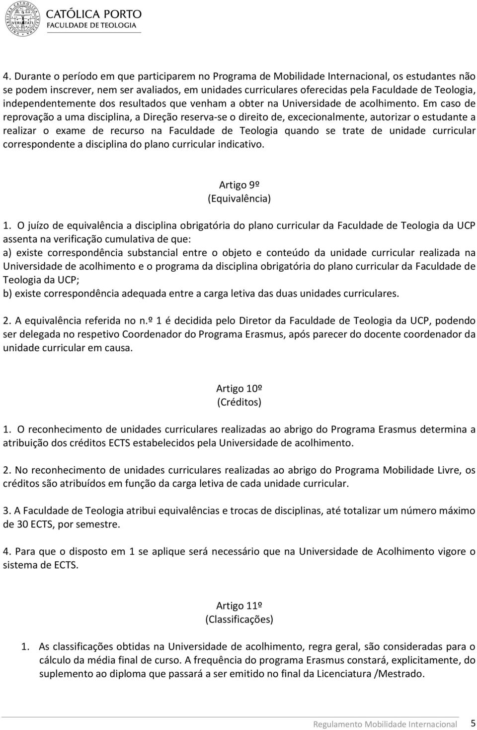 Em caso de reprovação a uma disciplina, a Direção reserva-se o direito de, excecionalmente, autorizar o estudante a realizar o exame de recurso na Faculdade de Teologia quando se trate de unidade