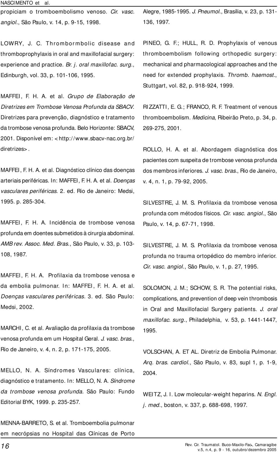 Diretrizes para prevenção, diagnóstico e tratamento da trombose venosa profunda. Belo Horizonte: SBACV, 2001. Disponível em: <http://www.sbacv-nac.org.br/ diretrizes>. MAFFEI, F. H. A. et al.