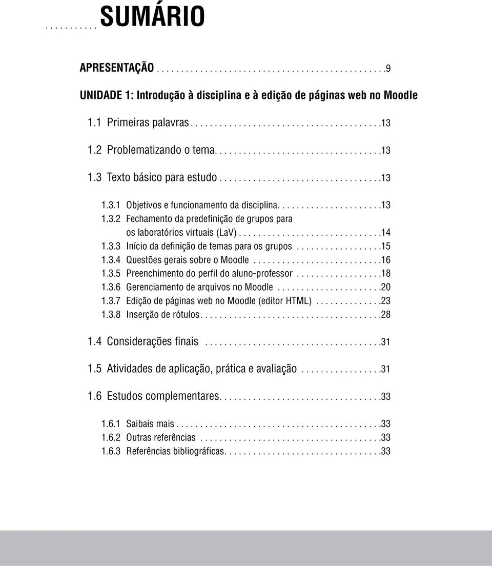 .. 14 1.3.3 Início da definição de temas para os grupos.................. 15 1.3.4 Questões gerais sobre o Moodle........................... 16 1.3.5 Preenchimento do perfil do aluno-professor.................. 18 1.