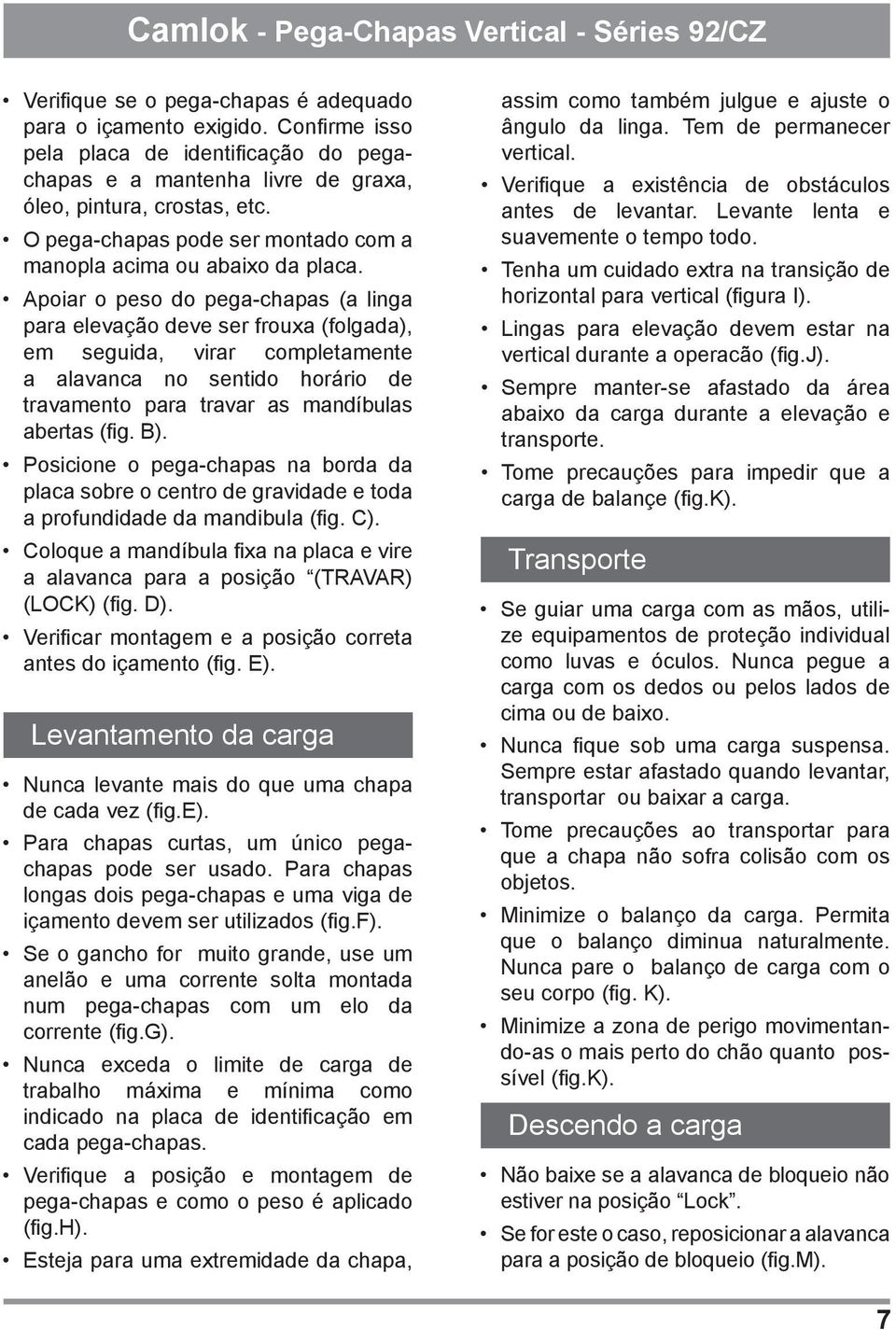 Apoiar o peso do pega-chapas (a linga para elevação deve ser frouxa (folgada), em seguida, virar completamente a alavanca no sentido horário de travamento para travar as mandíbulas abertas (fig. B).