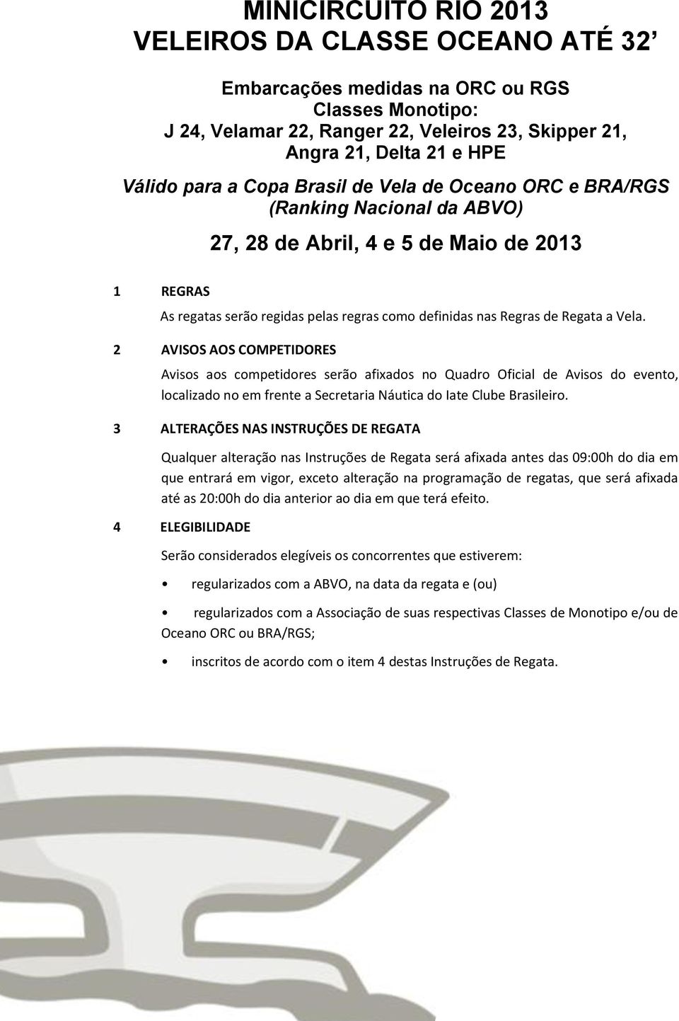 2 AVISOS AOS COMPETIDORES Avisos aos competidores serão afixados no Quadro Oficial de Avisos do evento, localizado no em frente a Secretaria Náutica do Iate Clube Brasileiro.