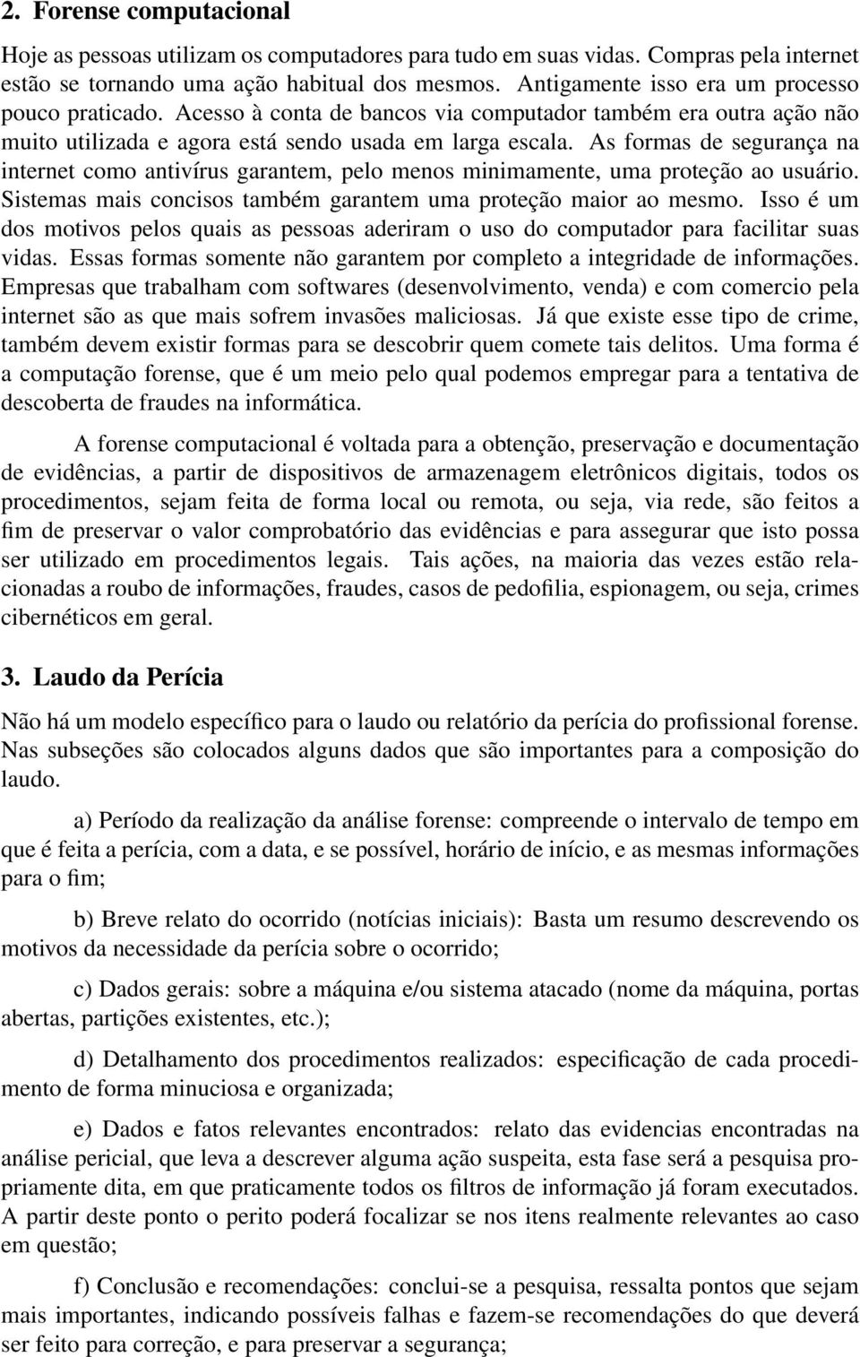 As formas de segurança na internet como antivírus garantem, pelo menos minimamente, uma proteção ao usuário. Sistemas mais concisos também garantem uma proteção maior ao mesmo.