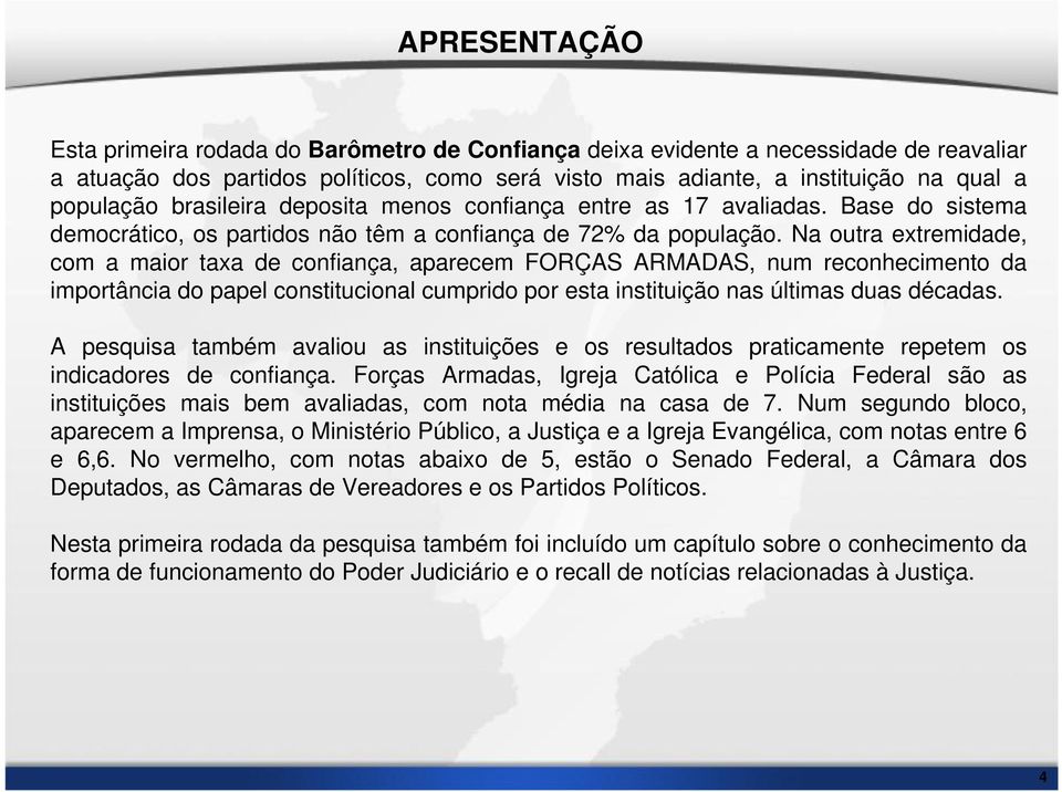 Na outra extremidade, com a maior taxa de confiança, aparecem FORÇAS ARMADAS, num reconhecimento da importância do papel constitucional cumprido por esta instituição nas últimas duas décadas.