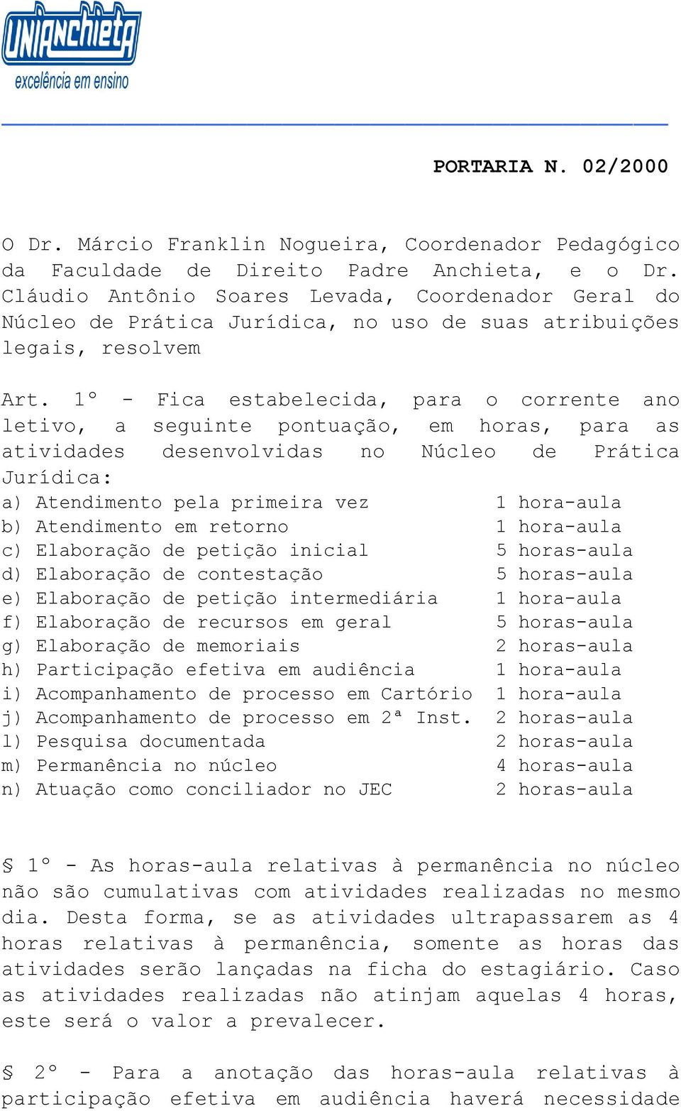 1º - Fica estabelecida, para o corrente ano letivo, a seguinte pontuação, em horas, para as atividades desenvolvidas no Núcleo de Prática Jurídica: a) Atendimento pela primeira vez 1 hora-aula b)