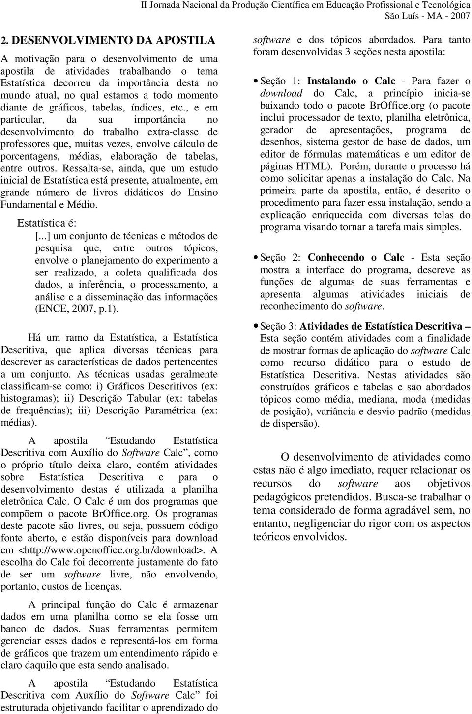 , e em particular, da sua importância no desenvolvimento do trabalho extra-classe de professores que, muitas vezes, envolve cálculo de porcentagens, médias, elaboração de tabelas, entre outros.